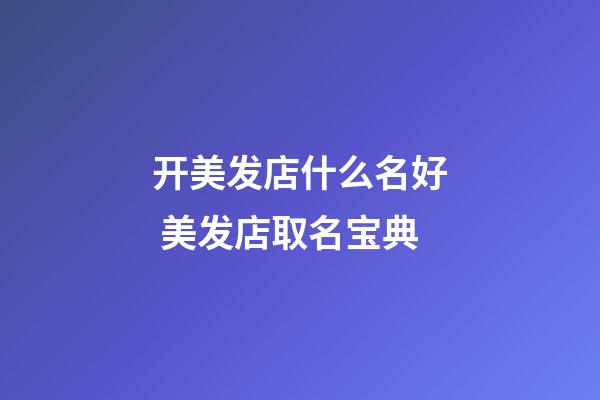 开美发店什么名好 美发店取名宝典-第1张-店铺起名-玄机派
